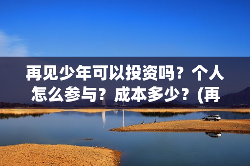 再见少年可以投资吗？个人怎么参与？成本多少？(再见少年怎么没上映)