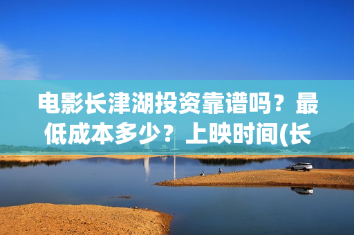 电影长津湖投资靠谱吗？最低成本多少？上映时间(长津湖电影出资方)