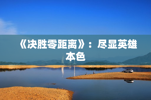 《决胜零距离》：尽显英雄本色