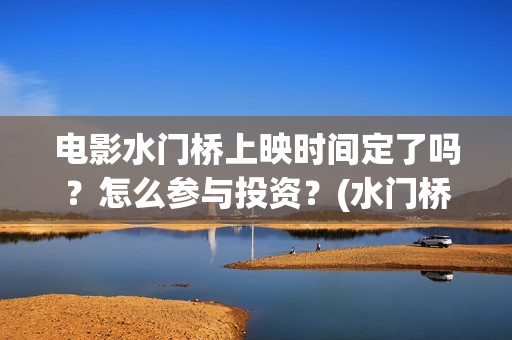 电影水门桥上映时间定了吗？怎么参与投资？(水门桥 上映)