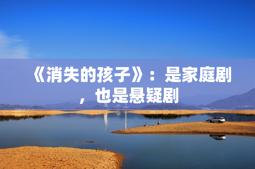 《消失的孩子》：是家庭剧，也是悬疑剧