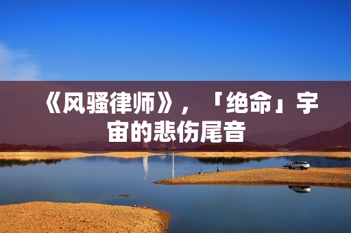 《风骚律师》，「绝命」宇宙的悲伤尾音