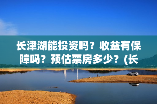 长津湖能投资吗？收益有保障吗？预估票房多少？(长津湖投资13亿多少能回本)