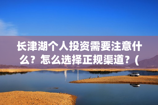 长津湖个人投资需要注意什么？怎么选择正规渠道？(长津湖怎么投资)