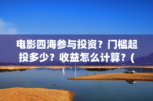 电影四海参与投资？门槛起投多少？收益怎么计算？(电影四海剧情介绍)