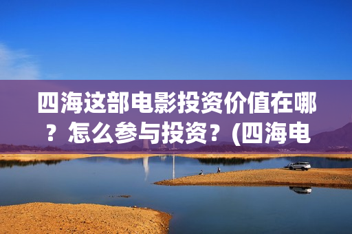 四海这部电影投资价值在哪？怎么参与投资？(四海电影怎么样)