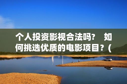 个人投资影视合法吗?　如何挑选优质的电影项目？(个人影视投资需要多少资金)
