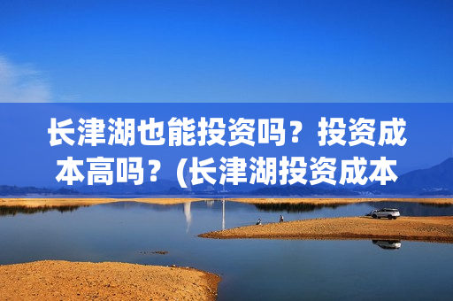 长津湖也能投资吗？投资成本高吗？(长津湖投资成本13亿)