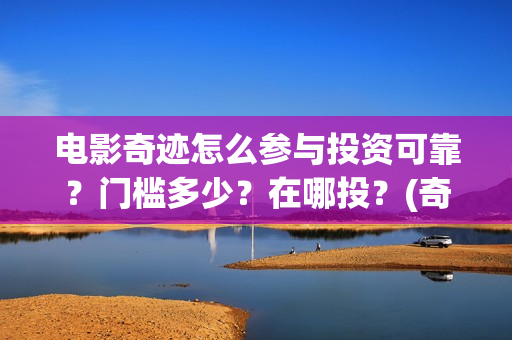 电影奇迹怎么参与投资可靠？门槛多少？在哪投？(奇迹这部电影是什么)