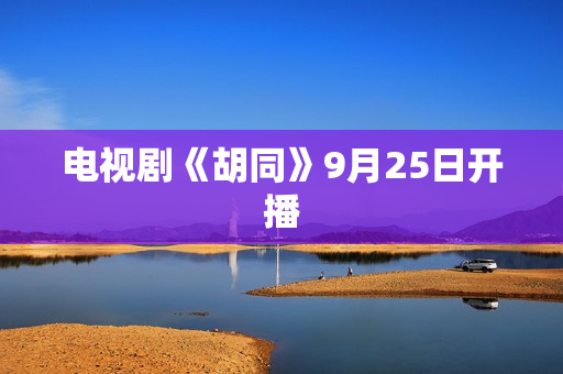 电视剧《胡同》9月25日开播