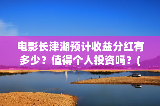 电影长津湖预计收益分红有多少？值得个人投资吗？(电影长津湖预计上映时间)