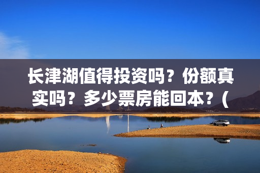 长津湖值得投资吗？份额真实吗？多少票房能回本？(长津湖投资门槛高)