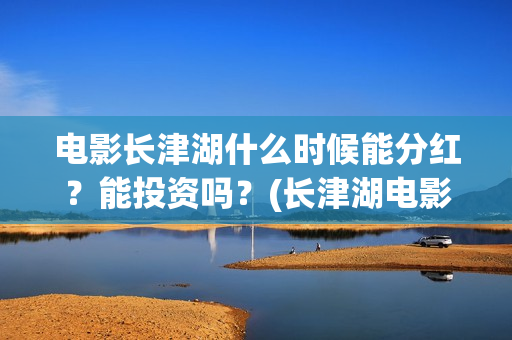 电影长津湖什么时候能分红？能投资吗？(长津湖电影叫什么)
