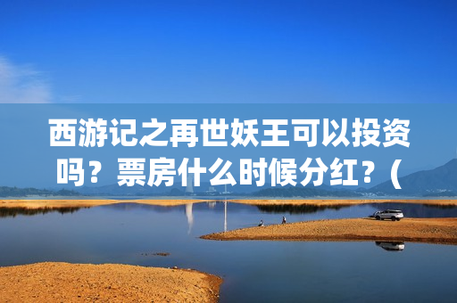 西游记之再世妖王可以投资吗？票房什么时候分红？(西游记之再世妖王)