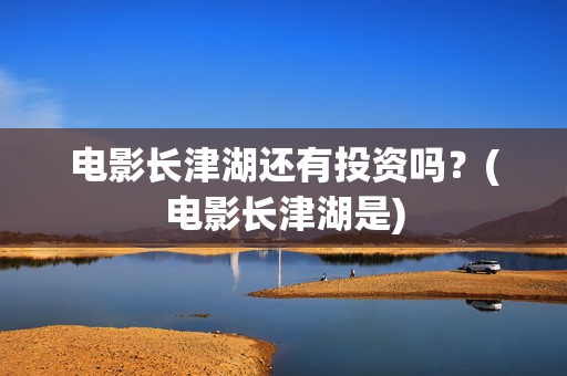电影长津湖还有投资吗？(电影长津湖是)