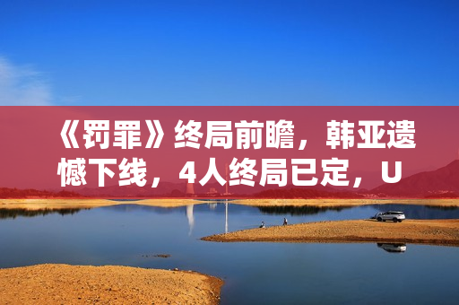 《罚罪》终局前瞻，韩亚遗憾下线，4人终局已定，U盘着落是个谜