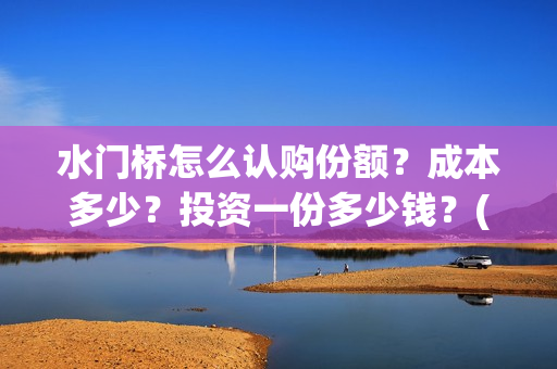 水门桥怎么认购份额？成本多少？投资一份多少钱？(水门桥在哪)