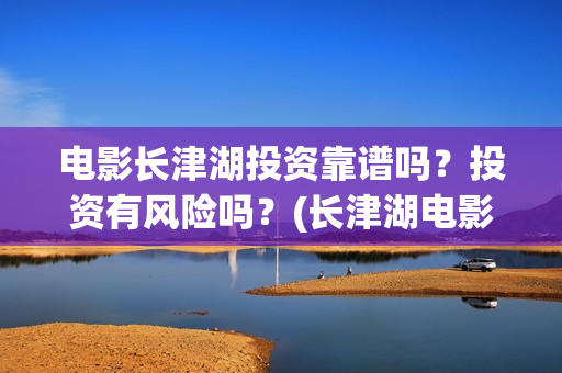 电影长津湖投资靠谱吗？投资有风险吗？(长津湖电影出资方)