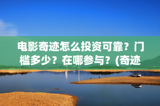 电影奇迹怎么投资可靠？门槛多少？在哪参与？(奇迹电影带字幕)