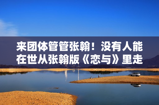 来团体管管张翰！没有人能在世从张翰版《恋与》里走出来，太油了