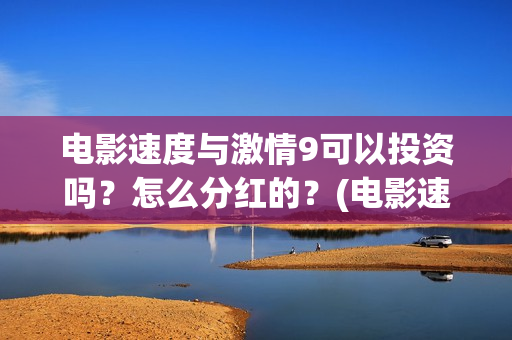 电影速度与激情9可以投资吗？怎么分红的？(电影速度与激情7)
