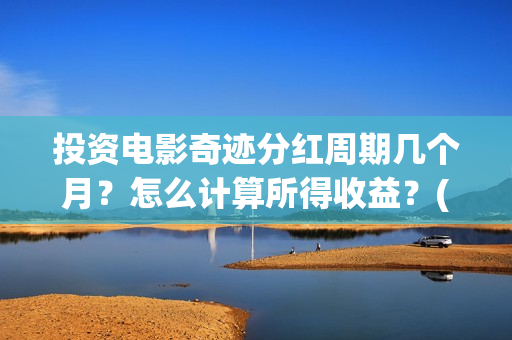 投资电影奇迹分红周期几个月？怎么计算所得收益？(电影奇迹是什么题材)