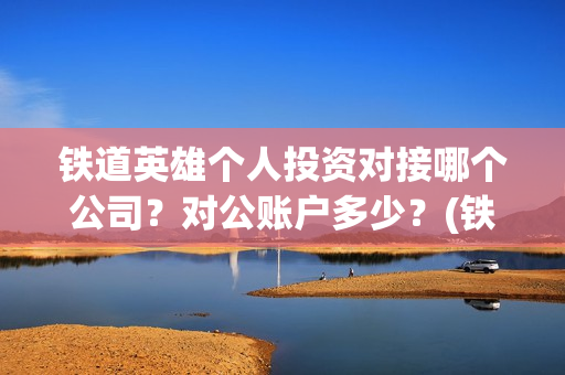 铁道英雄个人投资对接哪个公司？对公账户多少？(铁道英雄成本)