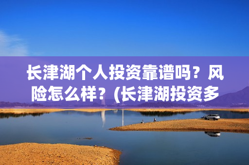 长津湖个人投资靠谱吗？风险怎么样？(长津湖投资多钱)