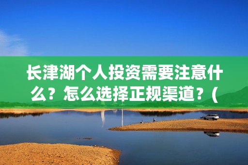 长津湖个人投资需要注意什么？怎么选择正规渠道？(长津湖投资收益有多少)