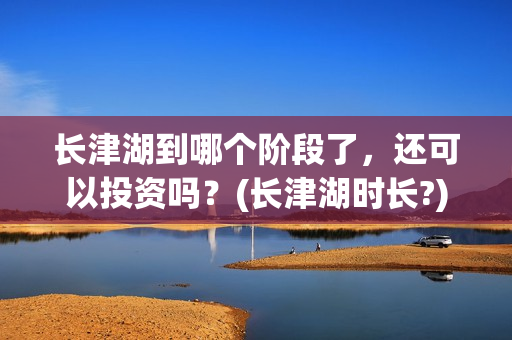 长津湖到哪个阶段了，还可以投资吗？(长津湖时长?)