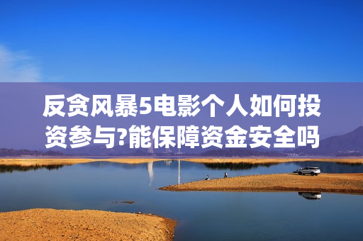 反贪风暴5电影个人如何投资参与?能保障资金安全吗?去哪找渠道?(反贪风暴5电影频道2021版)