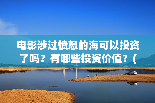 电影涉过愤怒的海可以投资了吗？有哪些投资价值？(电影涉过愤怒的海故事原型)