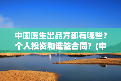 中国医生出品方都有哪些？个人投资和谁签合同？(中国医生作品)