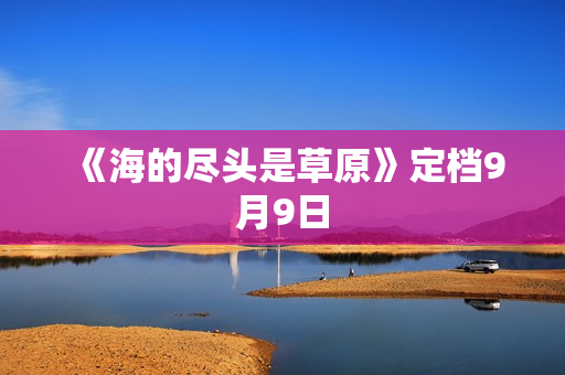 《海的尽头是草原》定档9月9日