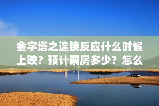 金字塔之连锁反应什么时候上映？预计票房多少？怎么投(金子塔之连锁反应)