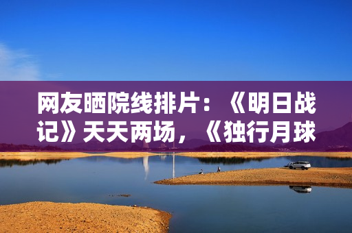 网友晒院线排片：《明日战记》天天两场，《独行月球》天天22场