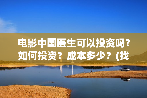 电影中国医生可以投资吗？如何投资？成本多少？(找电影中国医生)