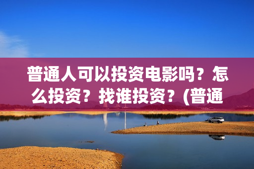 普通人可以投资电影吗？怎么投资？找谁投资？(普通人如何投资黄金)