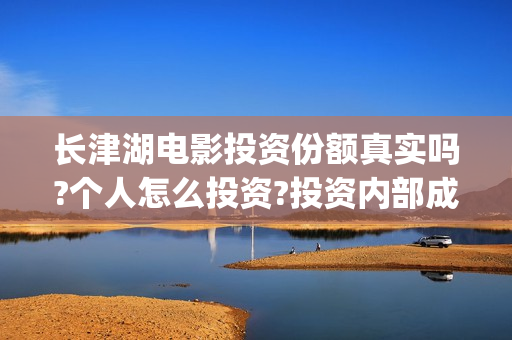 长津湖电影投资份额真实吗?个人怎么投资?投资内部成本多少?(长津湖电影投资方有哪些)