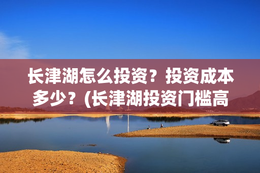 长津湖怎么投资？投资成本多少？(长津湖投资门槛高)