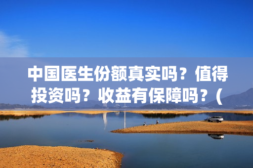 中国医生份额真实吗？值得投资吗？收益有保障吗？(中国医生数量)