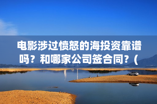 电影涉过愤怒的海投资靠谱吗？和哪家公司签合同？(电影涉过愤怒的河的内容)