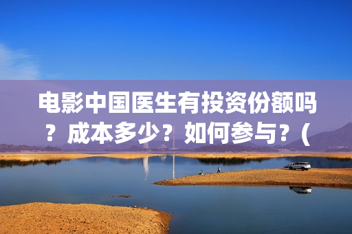 电影中国医生有投资份额吗？成本多少？如何参与？(电影中国医生是真实事件吗)