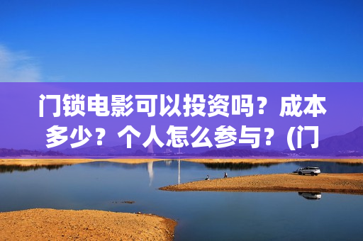 门锁电影可以投资吗？成本多少？个人怎么参与？(门锁电影在哪儿看)