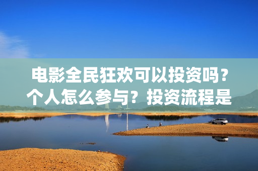 电影全民狂欢可以投资吗？个人怎么参与？投资流程是什么？(全民狂欢主演)
