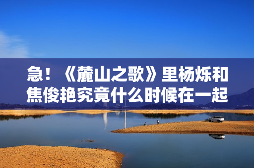 急！《麓山之歌》里杨烁和焦俊艳究竟什么时候在一起！