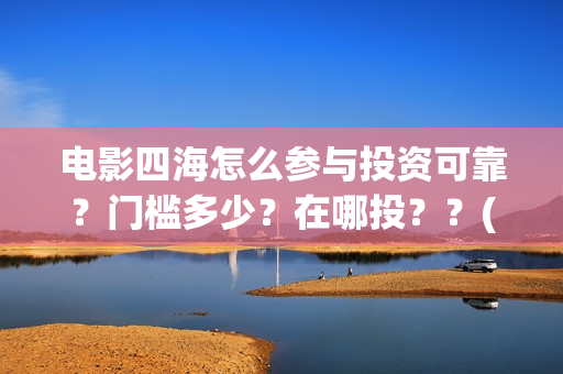 电影四海怎么参与投资可靠？门槛多少？在哪投？？(电影四海怎么投资)