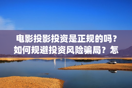 电影投影投资是正规的吗？如何规避投资风险骗局？怎么投资？(电影投影投资是什么行业)