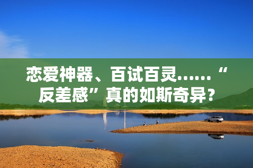 恋爱神器、百试百灵……“反差感”真的如斯奇异？