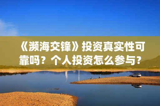 《濒海交锋》投资真实性可靠吗？个人投资怎么参与？如何避免投资骗局？(濒海交锋什么时候上映?怎么参与投资电影)